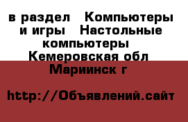  в раздел : Компьютеры и игры » Настольные компьютеры . Кемеровская обл.,Мариинск г.